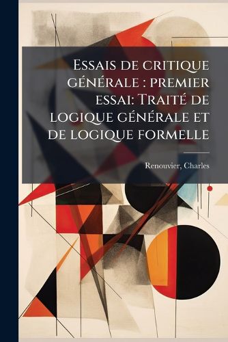 Cover image for Essais de Critique G N Rale: Premier Essai: Trait de Logique G N Rale Et de Logique Formelle