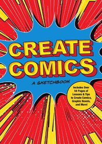 Cover image for Create Comics: A Sketchbook: Includes Over 50 Pages of Lessons & Tips to Create Comics, Graphic Novels, and More!