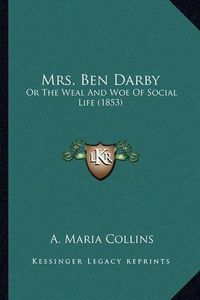 Cover image for Mrs. Ben Darby Mrs. Ben Darby: Or the Weal and Woe of Social Life (1853) or the Weal and Woe of Social Life (1853)