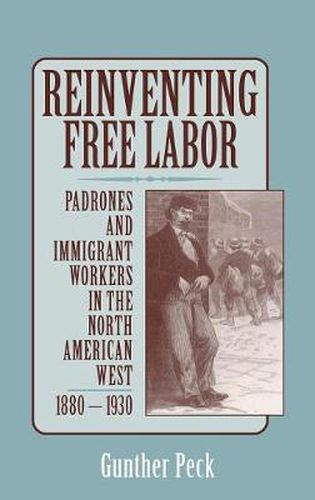 Cover image for Reinventing Free Labor: Padrones and Immigrant Workers in the North American West, 1880-1930