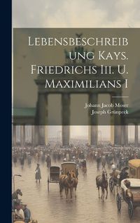 Cover image for Lebensbeschreibung Kays. Friedrichs Iii. U. Maximilians I