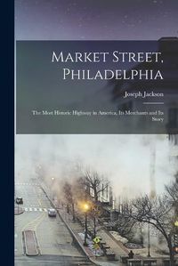 Cover image for Market Street, Philadelphia; The Most Historic Highway in America, Its Merchants and Its Story