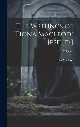 Cover image for The Writings of "Fiona Macleod" [pseud.]; Volume 3