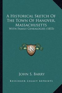 Cover image for A Historical Sketch of the Town of Hanover, Massachusetts a Historical Sketch of the Town of Hanover, Massachusetts: With Family Genealogies (1853) with Family Genealogies (1853)