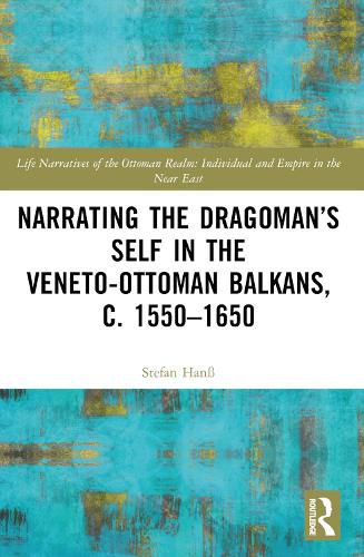 Narrating the Dragoman's Self in the Veneto-Ottoman Balkans, c. 1550-1650