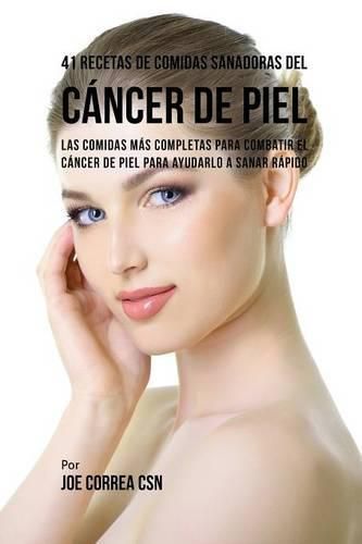 41 Recetas de Comidas Sanadoras del Cancer de Piel: Las Comidas Mas Completas Para Combatir El Cancer de Piel Para Ayudarlo a Sanar Rapido