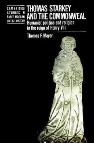 Thomas Starkey and the Commonwealth: Humanist Politics and Religion in the Reign of Henry VIII