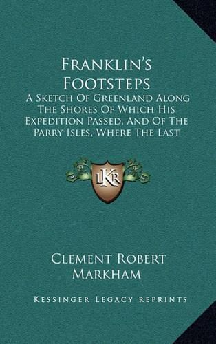 Franklin's Footsteps: A Sketch of Greenland Along the Shores of Which His Expedition Passed, and of the Parry Isles, Where the Last Traces of It Were Found (1853)