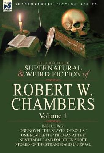 Cover image for The Collected Supernatural and Weird Fiction of Robert W. Chambers: Volume 1-Including One Novel 'The Slayer of Souls, ' One Novelette 'The Man at the