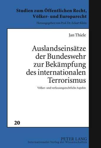 Auslandseinsaetze Der Bundeswehr Zur Bekaempfung Des Internationalen Terrorismus: Voelker- Und Verfassungsrechtliche Aspekte