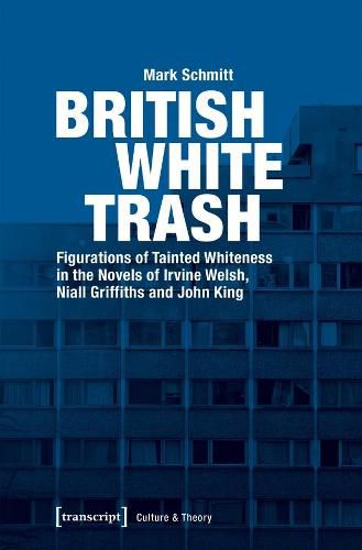 British White Trash - Figurations of Tainted Whiteness in the Novels of Irvine Welsh, Niall Griffiths, and John King