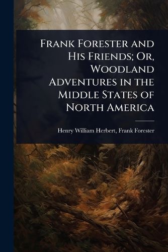 Cover image for Frank Forester and His Friends; Or, Woodland Adventures in the Middle States of North America