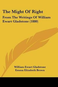 Cover image for The Might of Right: From the Writings of William Ewart Gladstone (1880)