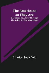 Cover image for The Americans as They Are; Described in a tour through the valley of the Mississippi