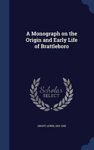 Cover image for A Monograph on the Origin and Early Life of Brattleboro