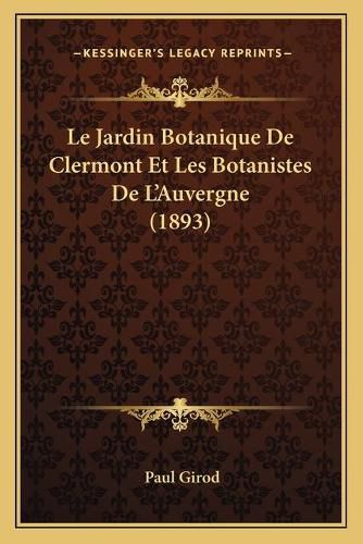 Le Jardin Botanique de Clermont Et Les Botanistes de L'Auvergne (1893)