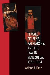 Cover image for Female Citizens, Patriarchs, and the Law in Venezuela, 1786-1904