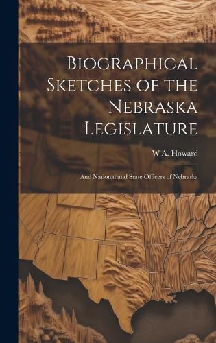 Biographical Sketches of the Nebraska Legislature; and National and State Officers of Nebraska