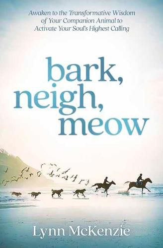 Cover image for Bark, Neigh, Meow: Awaken to the Transformative Wisdom of Your Companion Animal to Activate Your Soul's Highest Calling