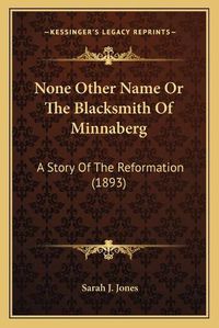 Cover image for None Other Name or the Blacksmith of Minnaberg: A Story of the Reformation (1893)