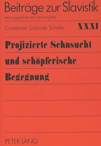 Cover image for Projizierte Sehnsucht Und Schoepferische Begegnung: Die Bedeutung Russlands Und Deutschlands Fuer Das Leben Und Werk R.M. Rilkes Und M. Cvetaevas Sowie Ihr Briefwechsel