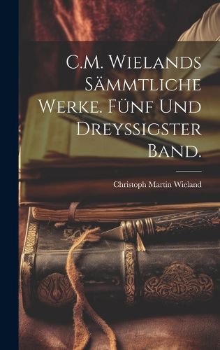 Cover image for C.M. Wielands saemmtliche Werke. Fuenf und dreyssigster Band.