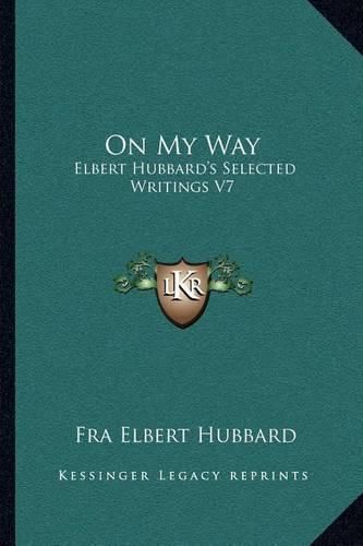 On My Way: Elbert Hubbard's Selected Writings V7