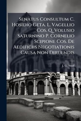 Cover image for Senatus Consultum C. Hosidio Geta. L. Vagellio Cos. Q. Volusio Saturnino P. Cornelio Scipione Cos. de Aedificiis Negotiationis Causa Non Diruendis