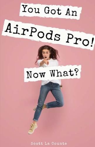 Cover image for You Got An AirPods Pro! Now What?: A Ridiculously Simple Guide to Using Apple's Wireless Headphones