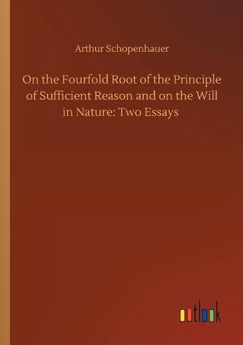 Cover image for On the Fourfold Root of the Principle of Sufficient Reason and on the Will in Nature: Two Essays