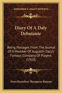 Cover image for Diary of a Daly Debutante: Being Passages from the Journal of a Member of Augustin Daly's Famous Company of Players (1910)