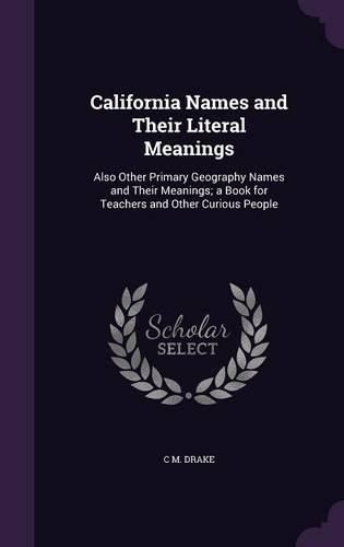 California Names and Their Literal Meanings: Also Other Primary Geography Names and Their Meanings; A Book for Teachers and Other Curious People