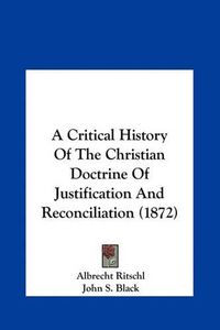 Cover image for A Critical History of the Christian Doctrine of Justification and Reconciliation (1872)