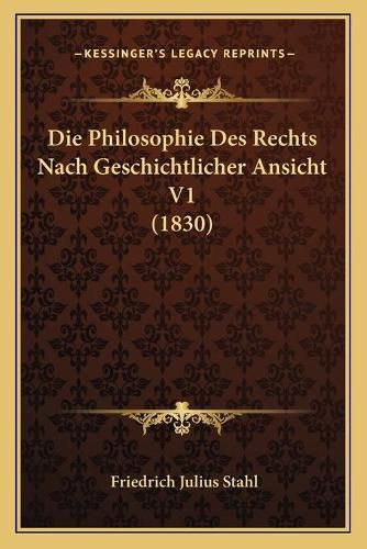 Die Philosophie Des Rechts Nach Geschichtlicher Ansicht V1 (1830)