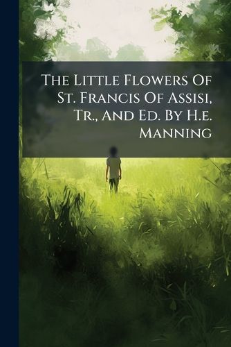 Cover image for The Little Flowers Of St. Francis Of Assisi, Tr., And Ed. By H.e. Manning