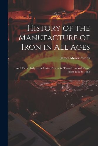 Cover image for History of the Manufacture of Iron in All Ages