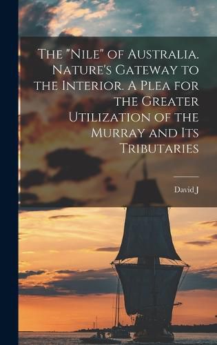 The "Nile" of Australia. Nature's Gateway to the Interior. A Plea for the Greater Utilization of the Murray and its Tributaries