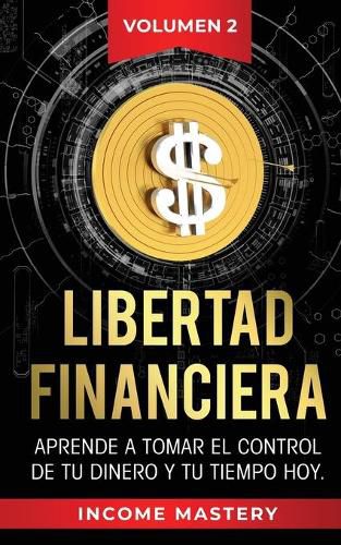 Cover image for Libertad Financiera: Aprende a Tomar el Control de tu Dinero y de tu Tiempo Hoy Volumen 2