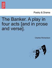 Cover image for The Banker. a Play in Four Acts [And in Prose and Verse].