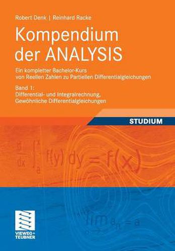 Kompendium der ANALYSIS - Ein kompletter Bachelor-Kurs von Reellen Zahlen zu Partiellen Differentialgleichungen: Band 1: Differential- und Integralrechnung, Gewoehnliche Differentialgleichungen