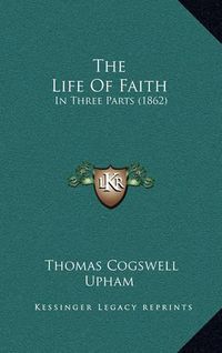 Cover image for The Life of Faith: In Three Parts (1862)