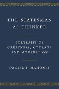 Cover image for The Statesman as Thinker: Portraits of Greatness, Courage, and Moderation