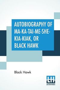 Cover image for Autobiography Of Ma-Ka-Tai-Me-She-Kia-Kiak, Or Black Hawk