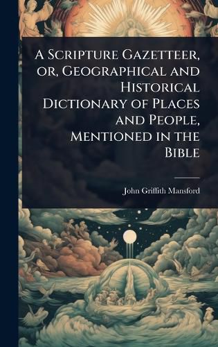 Cover image for A Scripture Gazetteer, or, Geographical and Historical Dictionary of Places and People, Mentioned in the Bible