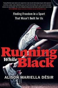 Cover image for Running While Black: Finding Freedom in a Sport That Wasn't Built for Us