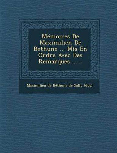 Cover image for Memoires de Maximilien de Bethune ... MIS En Ordre Avec Des Remarques ......