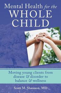 Cover image for Mental Health for the Whole Child: Moving Young Clients from Disease & Disorder to Balance & Wellness
