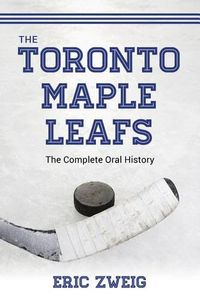 Cover image for The Toronto Maple Leafs: The Complete Oral History