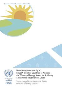 Cover image for Developing the capacity of ESCWA member countries to address the water and energy nexus for achieving sustainable development goals: water-energy nexus operational toolkit resource efficiency module