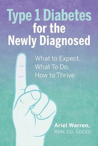 Cover image for Type 1 Diabetes for the Newly Diagnosed: What to Expect, What to Do, How to Thrive